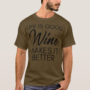 Life Is Good Wine Makes It Better Funny Wine Lover T-Shirt