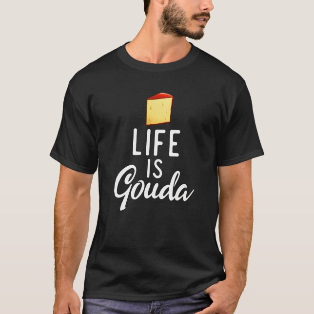 Life Is Gouda Snack Cheese T-Shirt (Front)