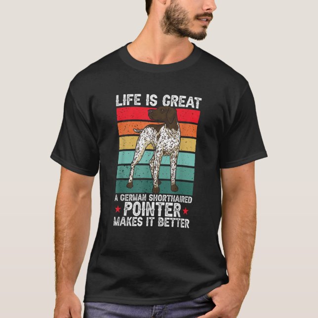 Life Is Great A German Shorthaired Pointer Makes I T-Shirt (Front)