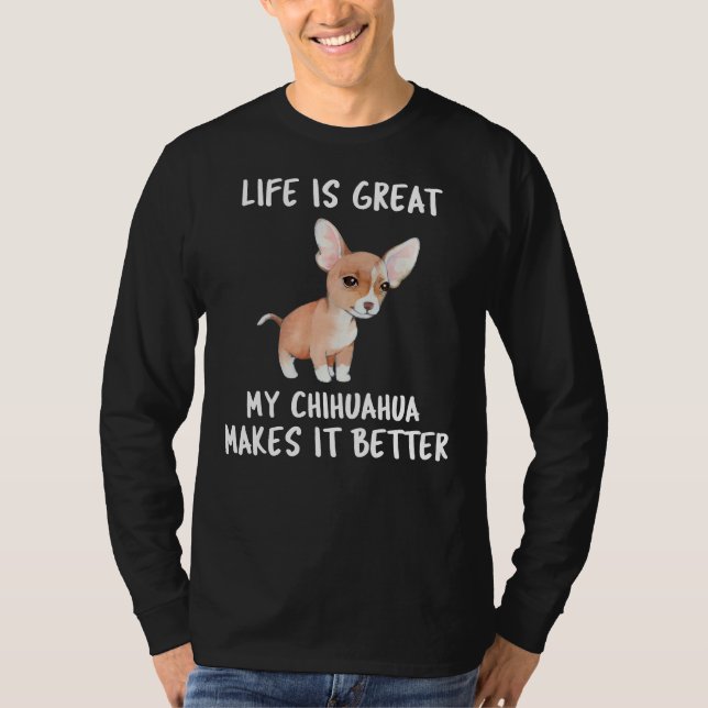 Life Is Great My Chihuahua Makes It Better T-Shirt (Front)