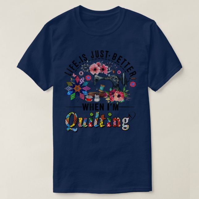 Life Is Just Better When I'm Quilting  T-Shirt (Design Front)