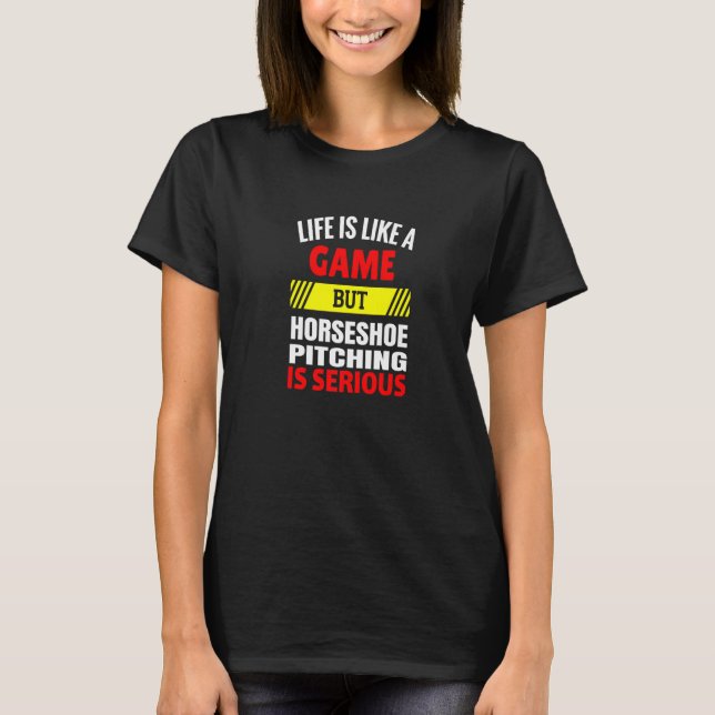 Life is Like A Game But Horseshoe Pitching is Seri T-Shirt (Front)