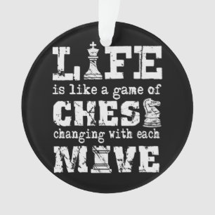 life is like a game of chess - changing with each ornament