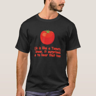 Life Is Like A Tomato I Know It Surprised Me To He T-Shirt