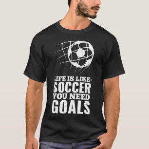 Life Is Like Soccer You Need Goals Fun Fan Gift T-Shirt