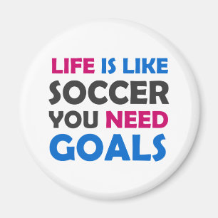 Life is like soccer you need goals magnet