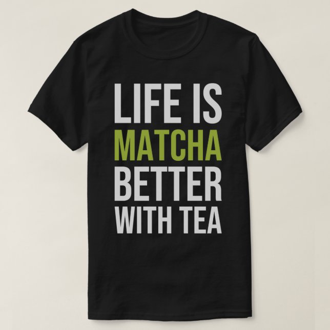 Life Is Matcha Better With Tea 1 T-Shirt (Design Front)