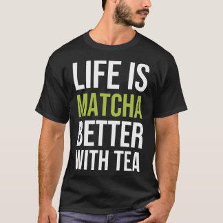 Life Is Matcha Better With Tea 1 T-Shirt