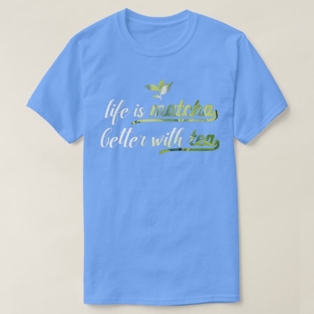 Life is Matcha Better with Tea Pun T-Shirt (Design Front)