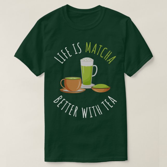 Life Is Matcha Better With Tea T-Shirt (Design Front)
