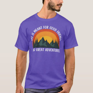 Life Is Meant for Good Friends and Great Adventure T-Shirt