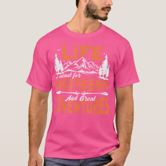 Life Is Meant For Good Friends And Great Adventure T-Shirt
