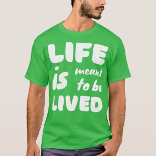 Life Is Meant To Be Lived T-Shirt