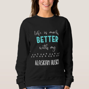 Life Is Much Better With My Alaskan Husky Alaskan Sweatshirt