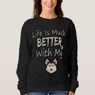Life Is Much Better With My Siberian Husky Sweatshirt