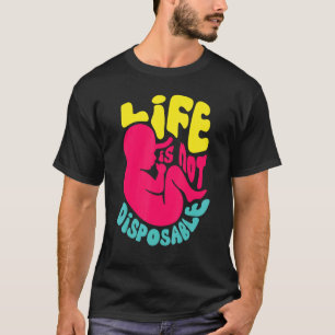 Life Is Not Disposable Pro Life Anti-abortion T-Shirt