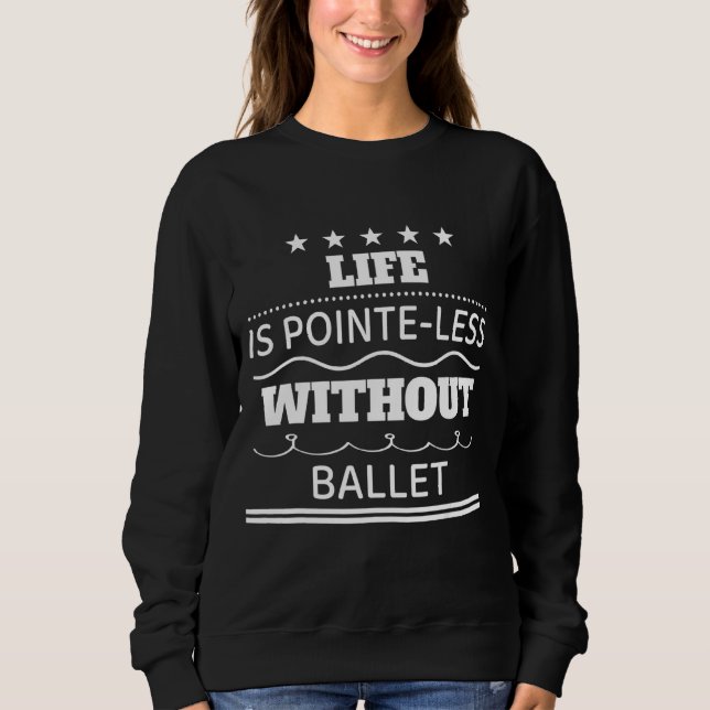 Life Is Pointe Less Without Ballet Humour Sarcasti Sweatshirt (Front)