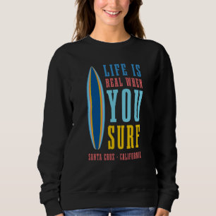 Life Is Real When You Surf Santa Cruz California Sweatshirt
