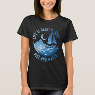 Life Is Really Good Just Add Water Sailing Ocean S T-Shirt