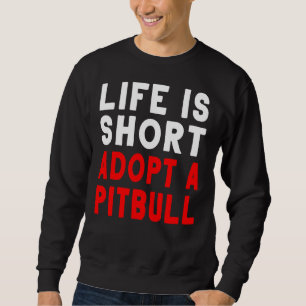 Life Is Short Adopt A Pitbull Pet Dog Sweatshirt