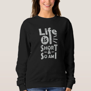 Life Is Short And So Am I Funny Meme Funny Sarcasm Sweatshirt