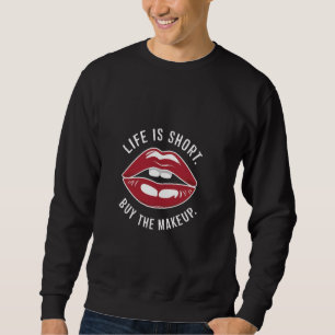 Life Is Short Buy The Makeup - Funny Cosmetics Lip Sweatshirt