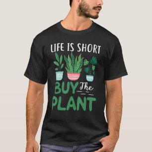 Life Is Short Buy The Plant Houseplant Plants Gar T-Shirt