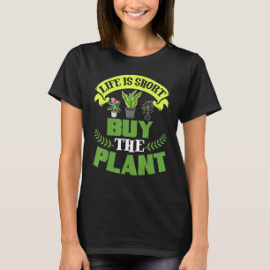 Life Is Short Buy The Plant Houseplant Plants  Gar T-Shirt