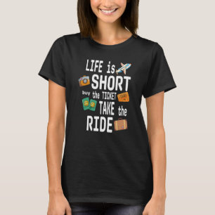 LIFE is SHORT buy the TICKET TAKE the RIDE T-Shirt