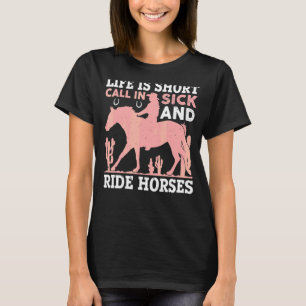 Life Is Short Call In Sick And Ride Horses For Hor T-Shirt