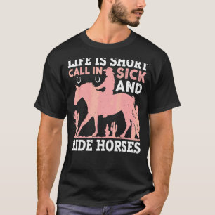 Life Is Short Call In Sick And Ride Horses For Hor T-Shirt