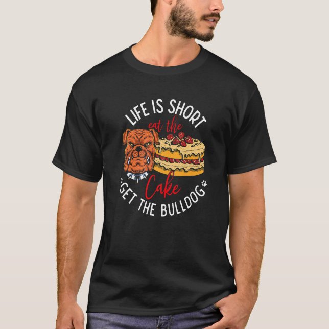 Life Is Short Eat the Cake Get Bulldog   T-Shirt (Front)