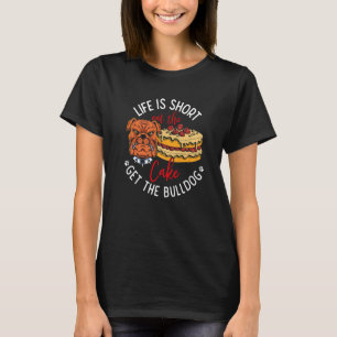 Life Is Short Eat the Cake Get Bulldog T-Shirt