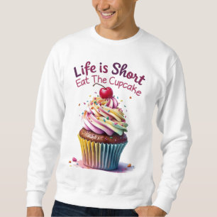 Life is Short, Eat the Cupcake – Funny and Sweet Sweatshirt