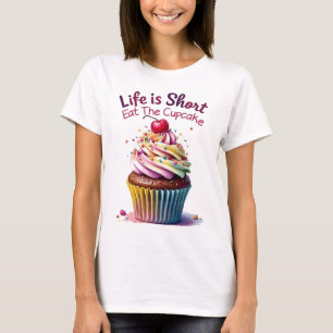 Life is Short, Eat the Cupcake – Funny and Sweet T-Shirt