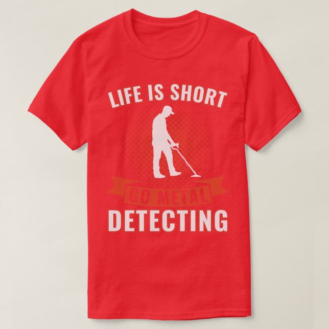 Life is Short Go Metal Detecting Funny Metal Detec T-Shirt (Design Front)