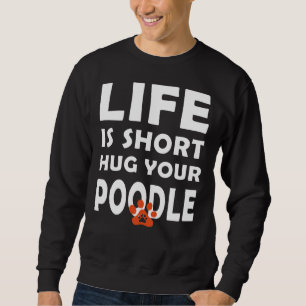 Life Is Short  Hug Your Poodle   Poodle Dog Saying Sweatshirt