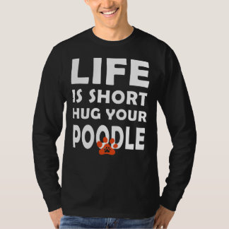 Life Is Short  Hug Your Poodle   Poodle Dog Saying T-Shirt