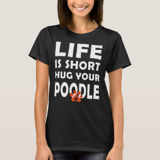 Life Is Short  Hug Your Poodle   Poodle Dog Saying T-Shirt