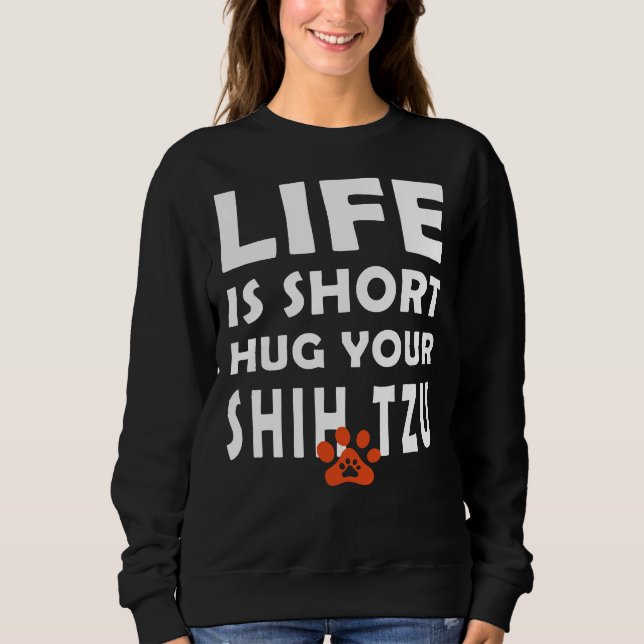 Life Is Short Hug Your Shih Tzu  Shih Tzu Dog Sayi Sweatshirt (Front)