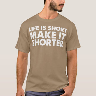 Life Is Short Make It Shorter T-Shirt
