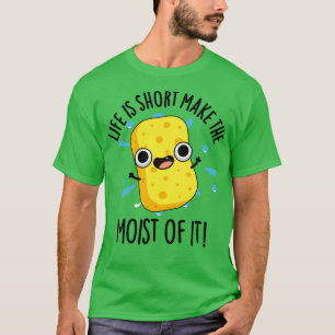 LIfe Is Short Make The Moist Of It Funny Sponge Pu T-Shirt