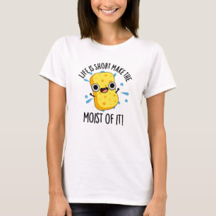 LIfe Is Short Make The Moist Of It Sponge Pun T-Shirt