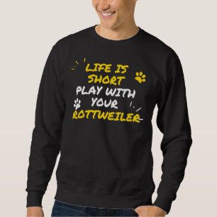 Life Is Short Play With Your Rottweiler Sweatshirt