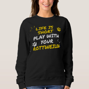 Life Is Short Play With Your Rottweiler Sweatshirt