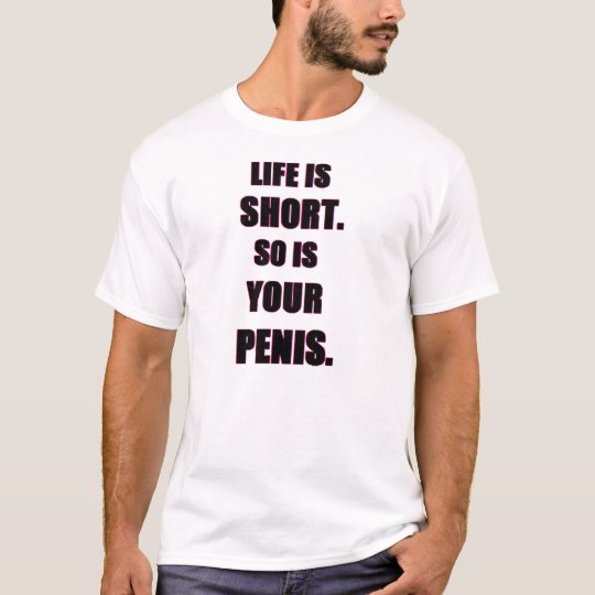 Life is short. So is your PENIS shirt