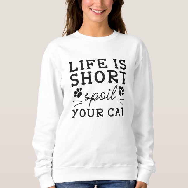 Life Is Short Spoil Your Cat Sweatshirt (Front)