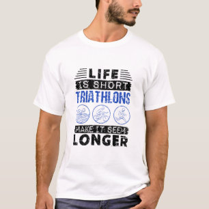 Life Is Short Triathlons Make It Seem Longer Funny T-Shirt