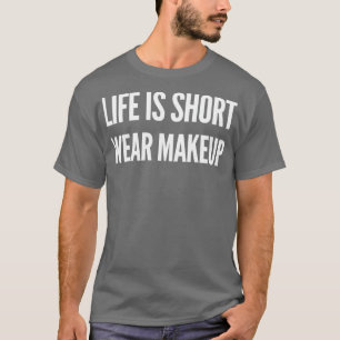Life is Short Wear Makeup T-Shirt