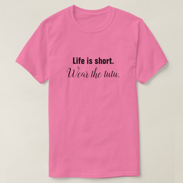 Life Is Short. Wear the Tutu. T-Shirt (Design Front)